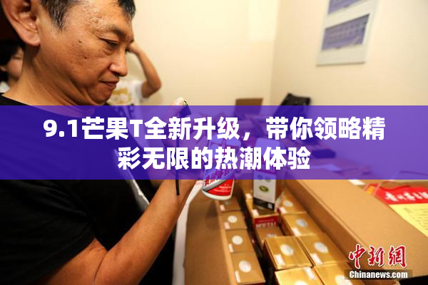 9.1芒果T全新升级，带你领略精彩无限的热潮体验