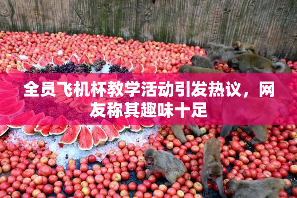 全员飞机杯教学活动引发热议，网友称其趣味十足