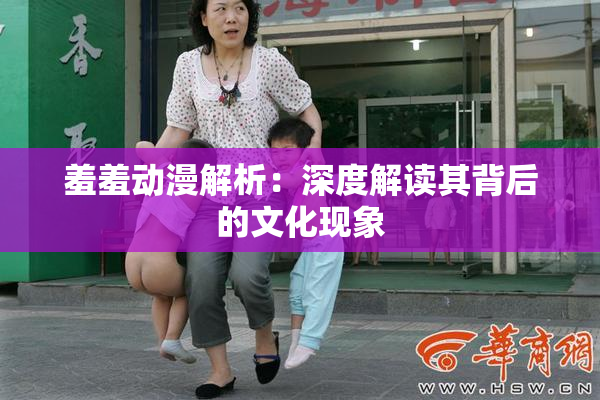 羞羞动漫解析：深度解读其背后的文化现象