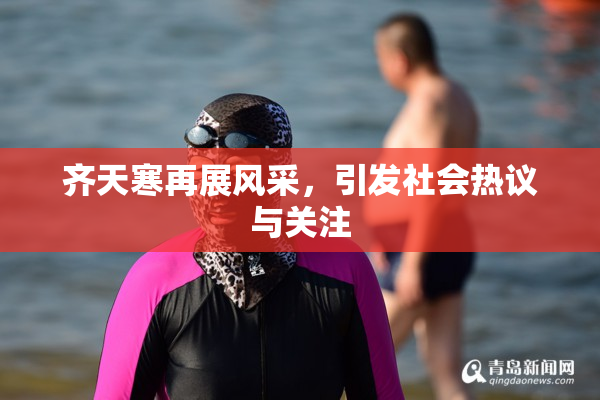 齐天寒再展风采，引发社会热议与关注
