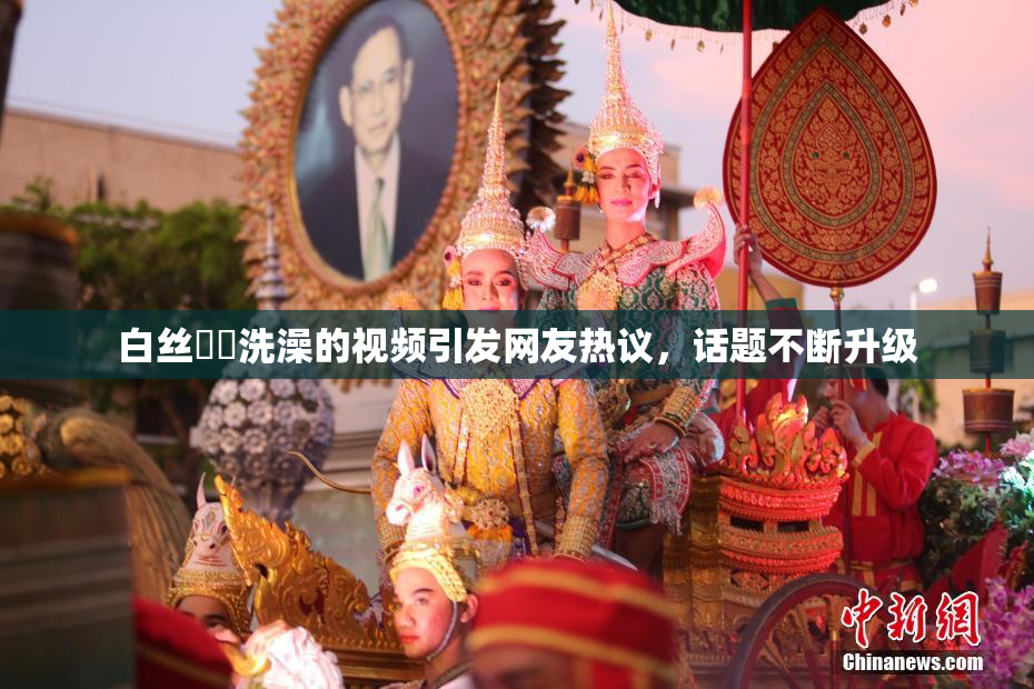 白丝妺妺洗澡的视频引发网友热议，话题不断升级