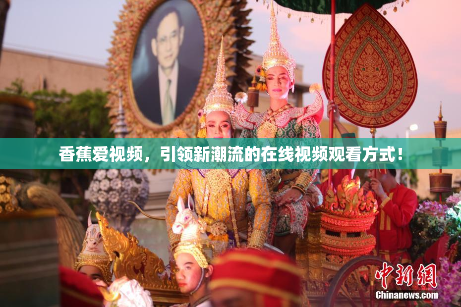 香蕉爱视频，引领新潮流的在线视频观看方式！