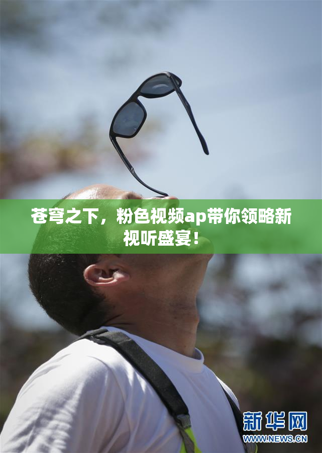 苍穹之下，粉色视频ap带你领略新视听盛宴！