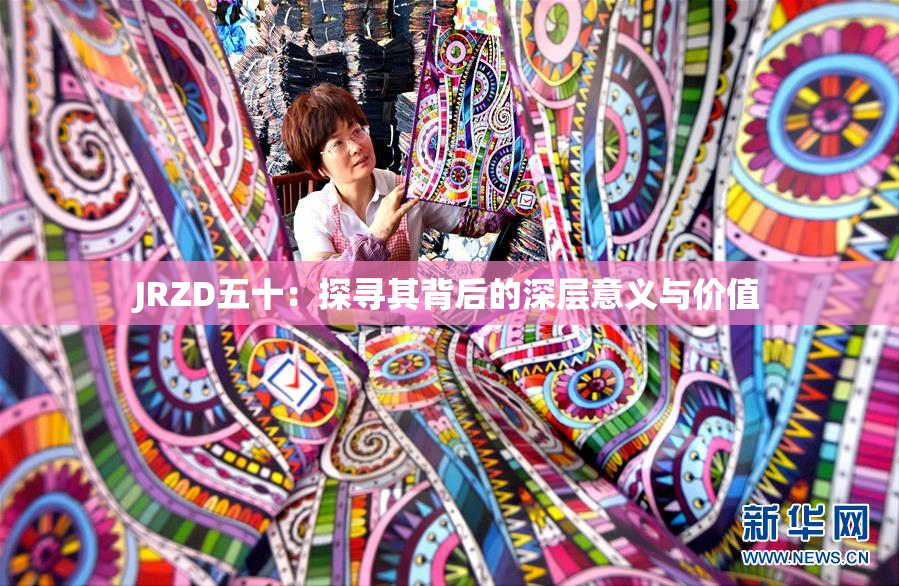 JRZD五十：探寻其背后的深层意义与价值