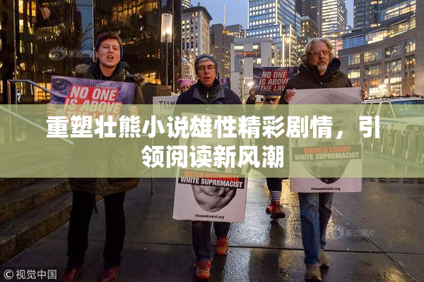 重塑壮熊小说雄性精彩剧情，引领阅读新风潮