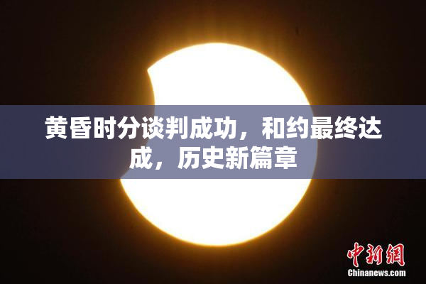 黄昏时分谈判成功，和约最终达成，历史新篇章