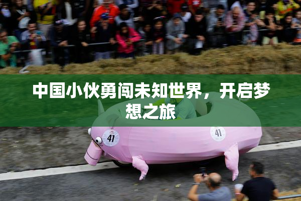 中国小伙勇闯未知世界，开启梦想之旅