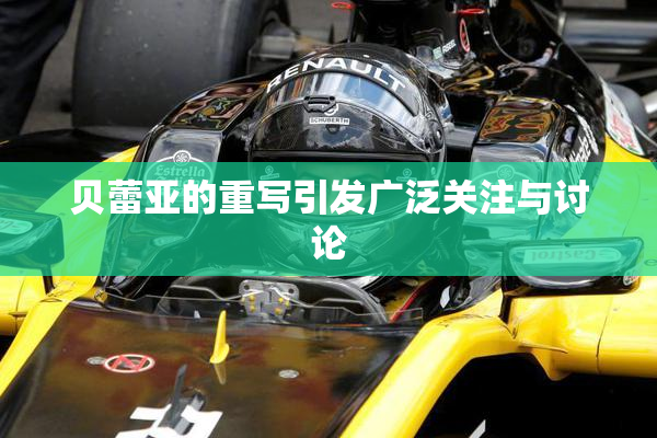 贝蕾亚的重写引发广泛关注与讨论