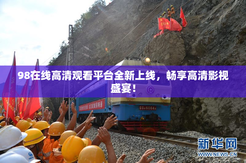 98在线高清观看平台全新上线，畅享高清影视盛宴！
