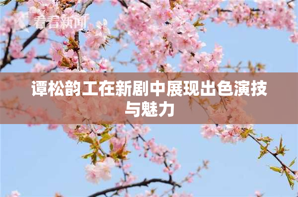 谭松韵工在新剧中展现出色演技与魅力