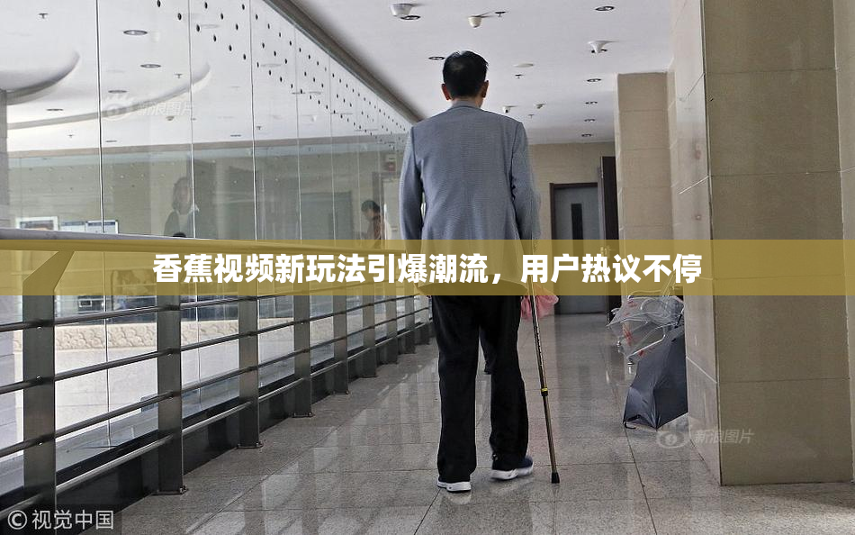 香蕉视频新玩法引爆潮流，用户热议不停
