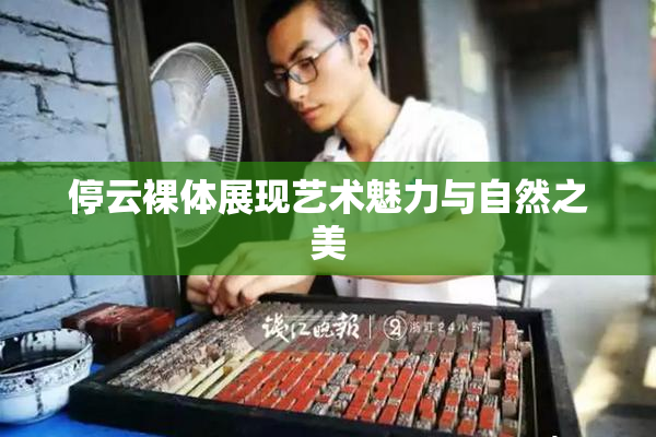 停云裸体展现艺术魅力与自然之美