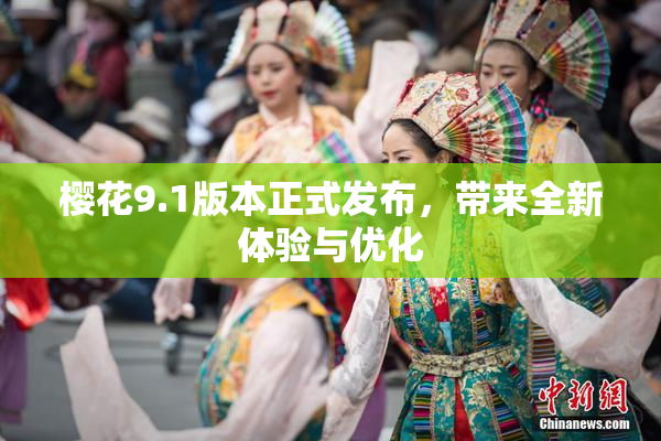樱花9.1版本正式发布，带来全新体验与优化