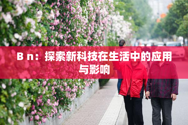 B n：探索新科技在生活中的应用与影响
