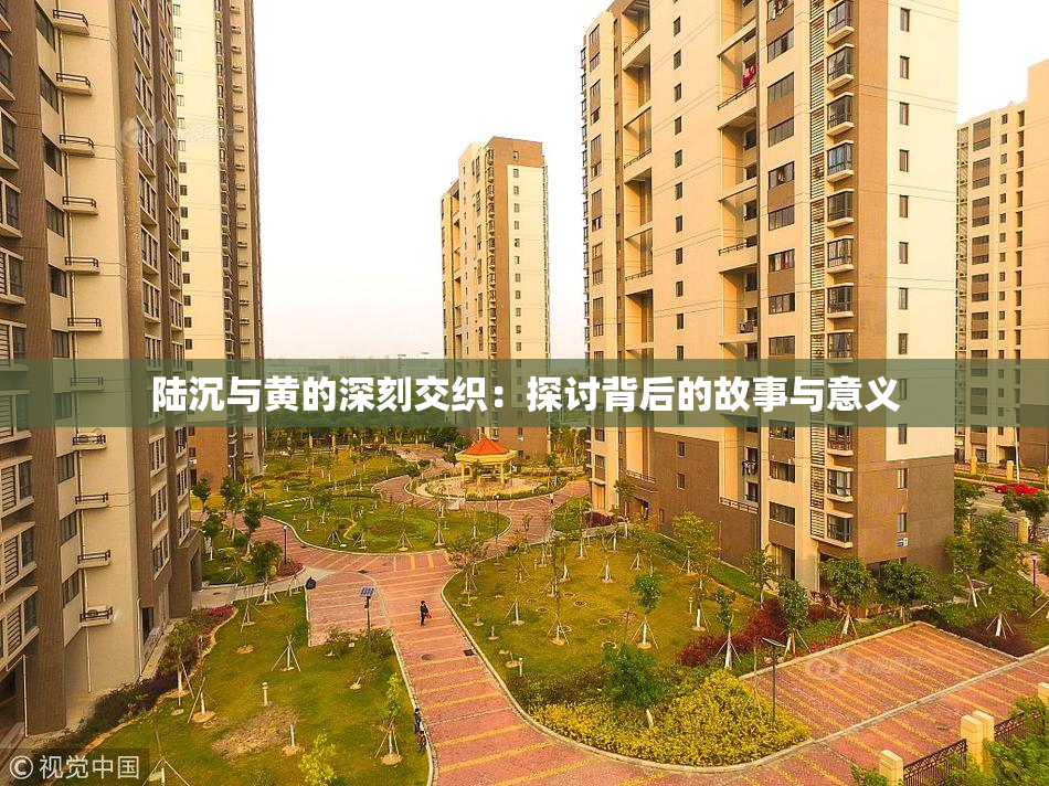 陆沉与黄的深刻交织：探讨背后的故事与意义