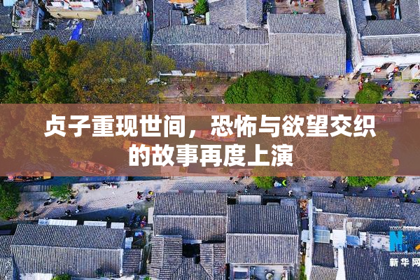 贞子重现世间，恐怖与欲望交织的故事再度上演