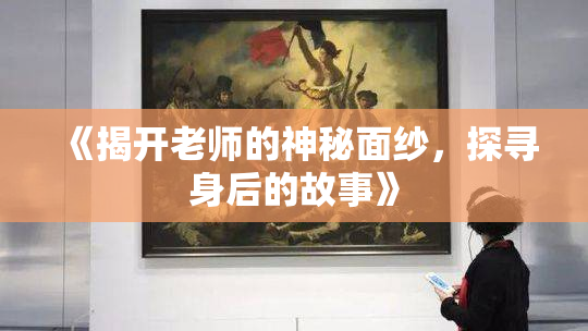 《揭开老师的神秘面纱，探寻身后的故事》
