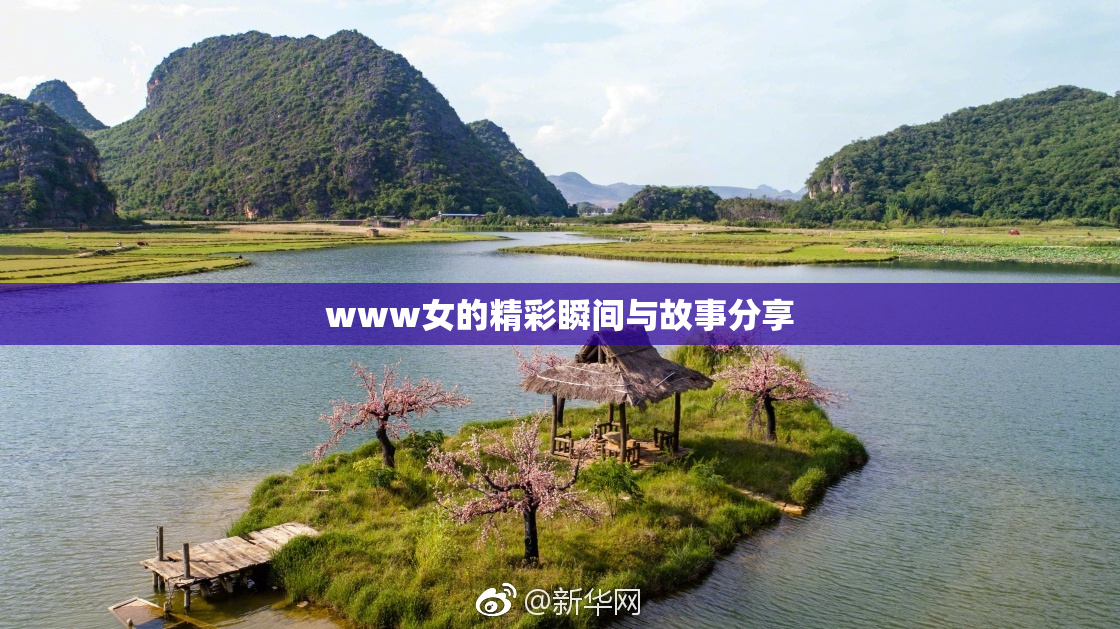 www女的精彩瞬间与故事分享