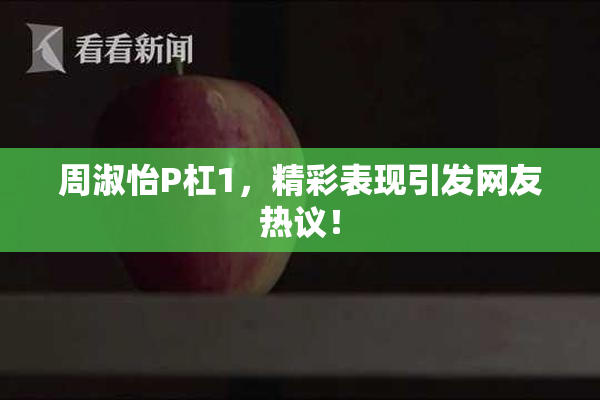 周淑怡P杠1，精彩表现引发网友热议！