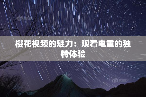樱花视频的魅力：观看电重的独特体验