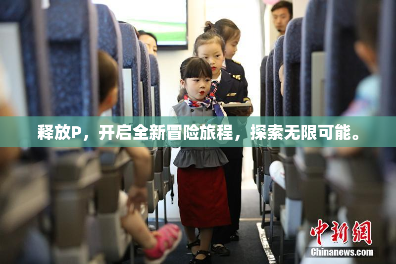 释放P，开启全新冒险旅程，探索无限可能。