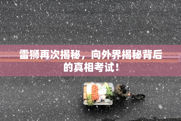 雷狮再次揭秘，向外界揭秘背后的真相考试！