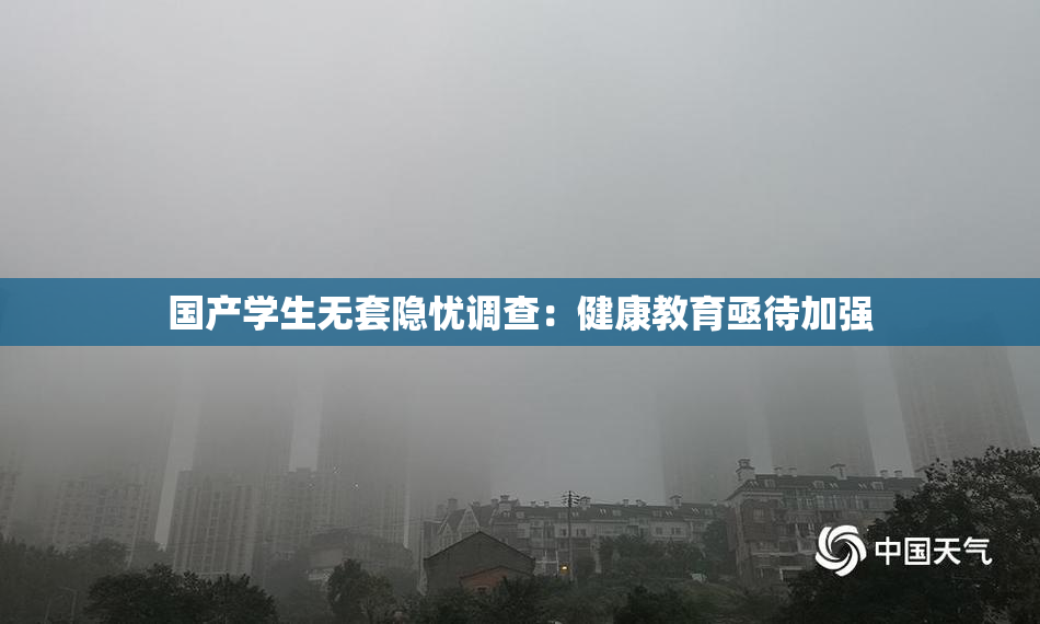 国产学生无套隐忧调查：健康教育亟待加强