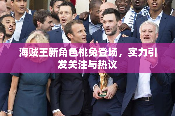 海贼王新角色桃兔登场，实力引发关注与热议