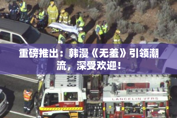 重磅推出：韩漫《无羞》引领潮流，深受欢迎！