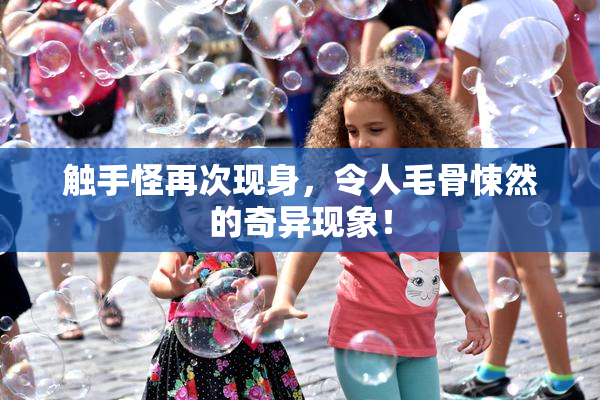 触手怪再次现身，令人毛骨悚然的奇异现象！