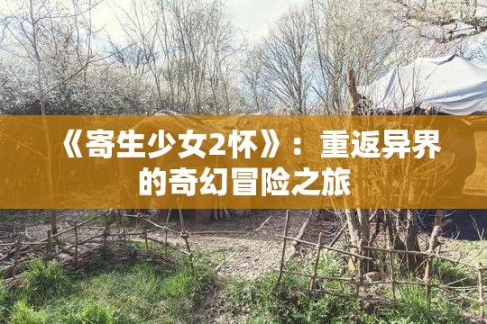 《寄生少女2怀》：重返异界的奇幻冒险之旅