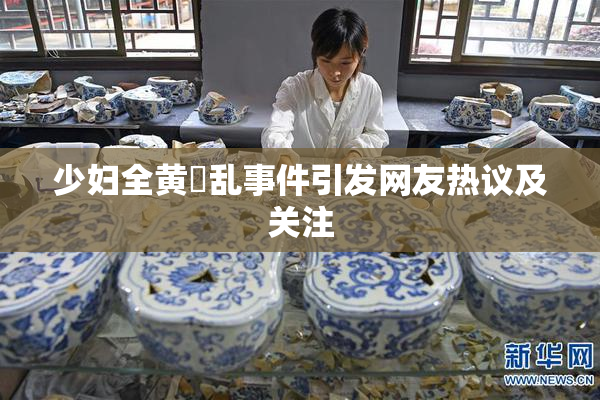 少妇全黄婬乱事件引发网友热议及关注