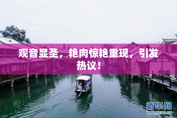 观音显圣，艳肉惊艳重现，引发热议！
