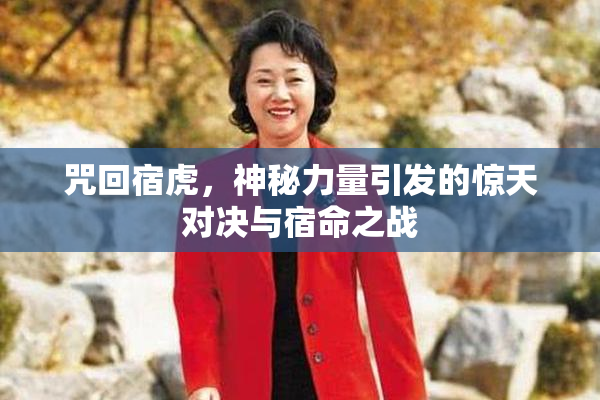 咒回宿虎，神秘力量引发的惊天对决与宿命之战