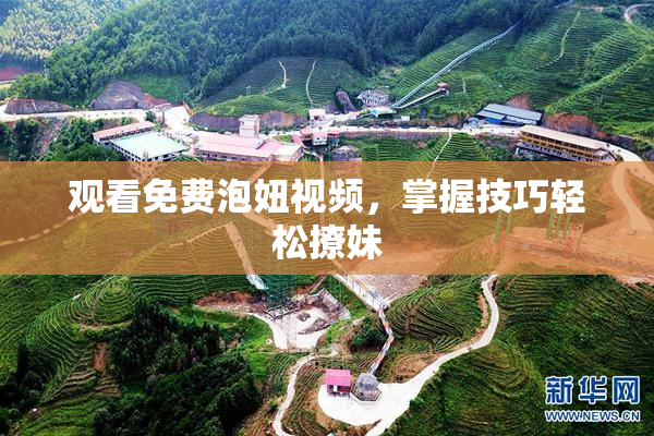 观看免费泡妞视频，掌握技巧轻松撩妹