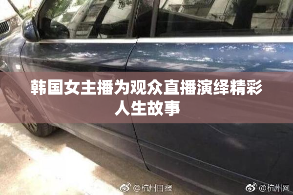 韩国女主播为观众直播演绎精彩人生故事