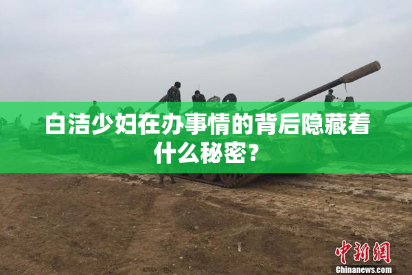 白洁少妇在办事情的背后隐藏着什么秘密？