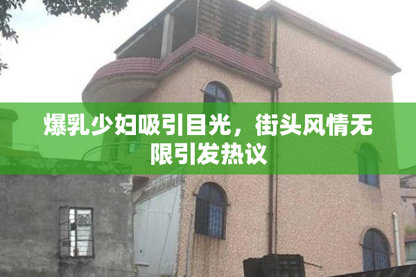 爆乳少妇吸引目光，街头风情无限引发热议