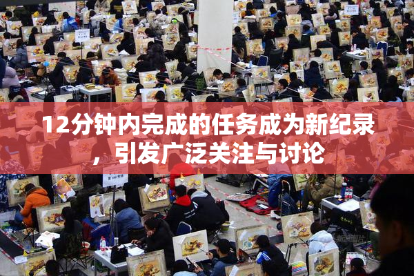 12分钟内完成的任务成为新纪录，引发广泛关注与讨论