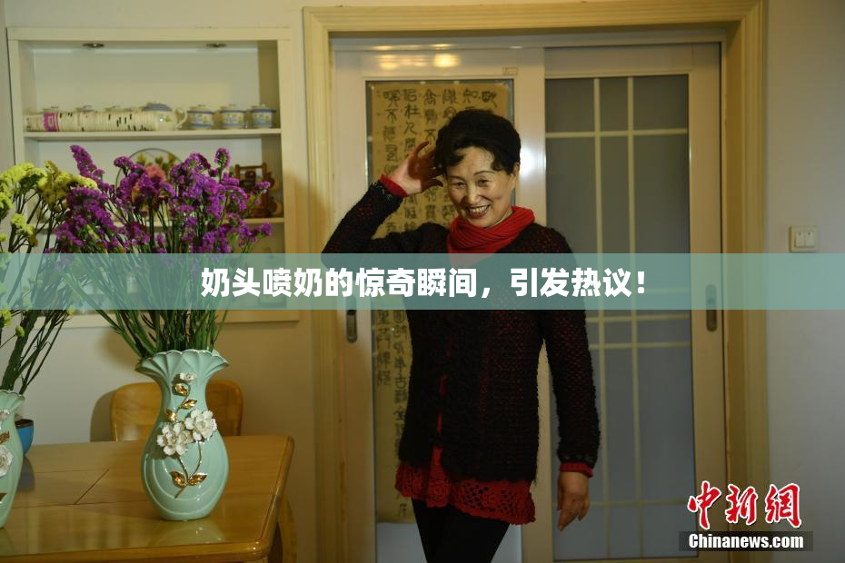 奶头喷奶的惊奇瞬间，引发热议！