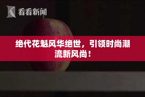 绝代花魁风华绝世，引领时尚潮流新风尚！