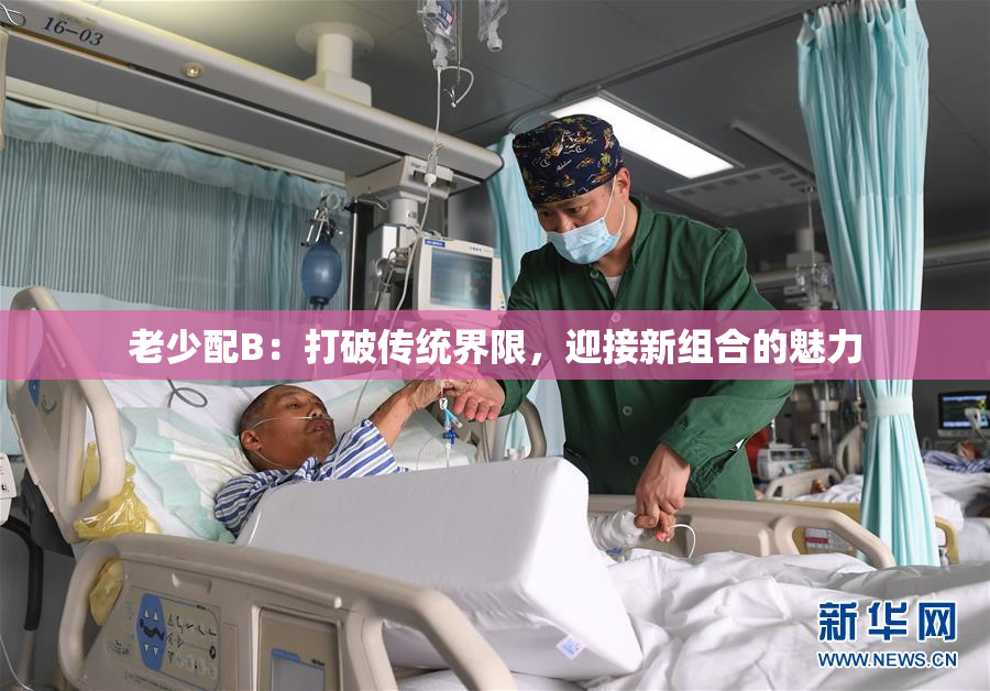 老少配B：打破传统界限，迎接新组合的魅力
