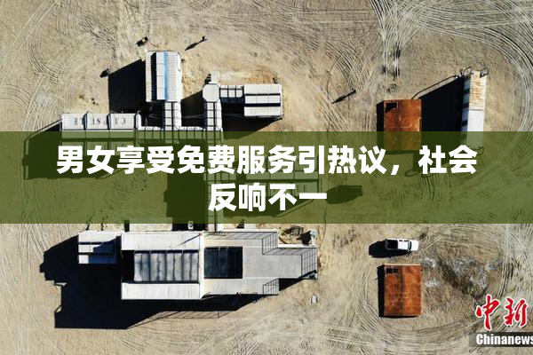 男女享受免费服务引热议，社会反响不一