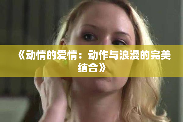《动情的爱情：动作与浪漫的完美结合》