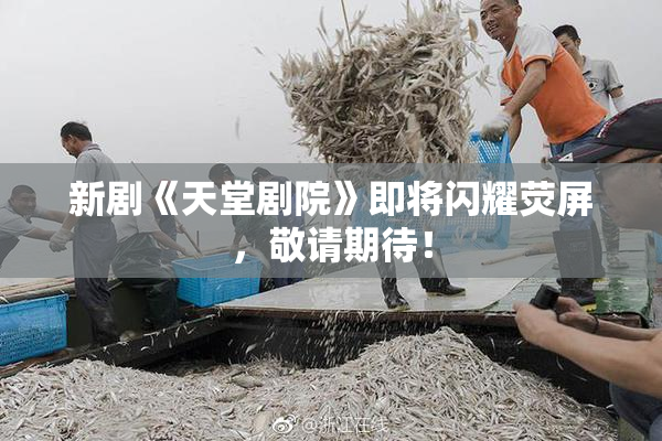 新剧《天堂剧院》即将闪耀荧屏，敬请期待！
