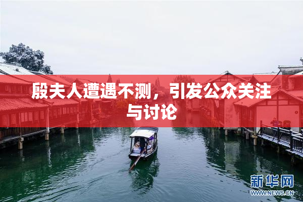 殷夫人遭遇不测，引发公众关注与讨论