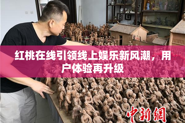 红桃在线引领线上娱乐新风潮，用户体验再升级
