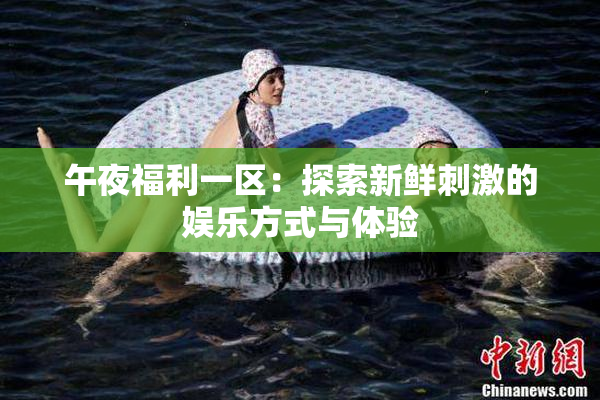 午夜福利一区：探索新鲜刺激的娱乐方式与体验