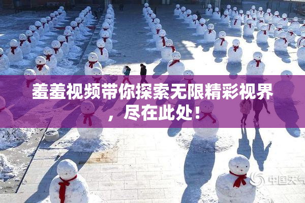 羞羞视频带你探索无限精彩视界，尽在此处！