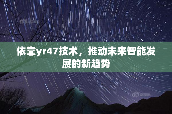 依靠yr47技术，推动未来智能发展的新趋势